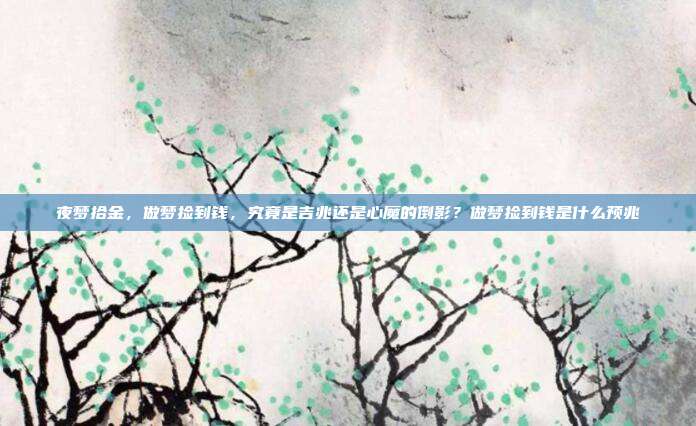 夜梦拾金,做梦捡到钱,究竟是吉兆还是心魔的倒影?做梦捡到钱是什么预兆