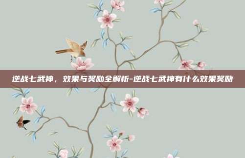 逆战七武神,效果与奖励全解析-逆战七武神有什么效果奖励