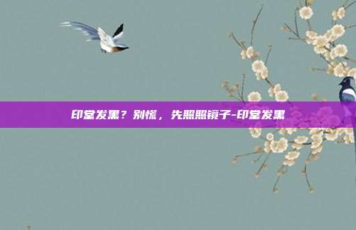 印堂发黑？别慌，先照照镜子-印堂发黑