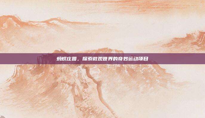 蚂蚁庄园,探索微观世界的奇妙运动项目