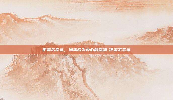伊美尔幸福,当美成为内心的回响-伊美尔幸福