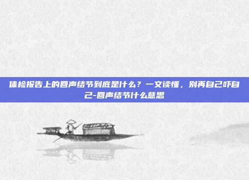 体检报告上的回声结节到底是什么?一文读懂,别再自己吓自己-回声结节什么意思