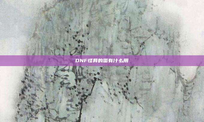 DNF怪异的蛋有什么用