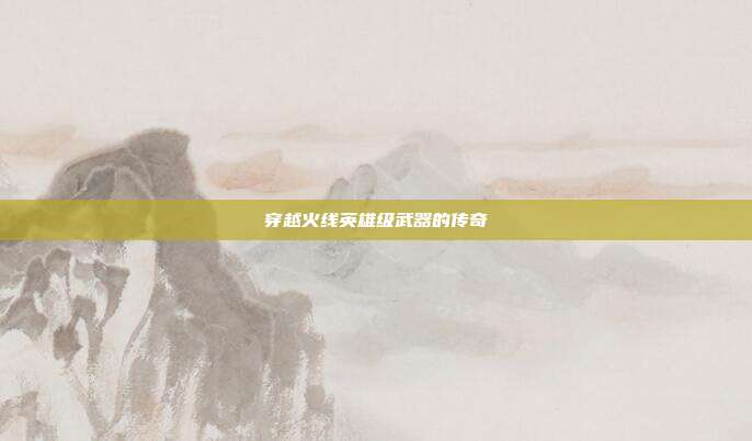 穿越火线英雄级武器的传奇
