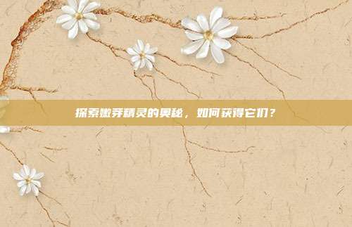 探索嫩芽精灵的奥秘,如何获得它们?