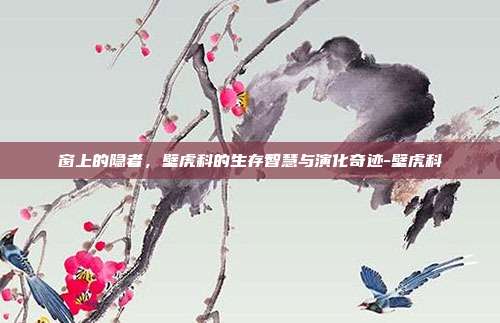 窗上的隐者,壁虎科的生存智慧与演化奇迹-壁虎科