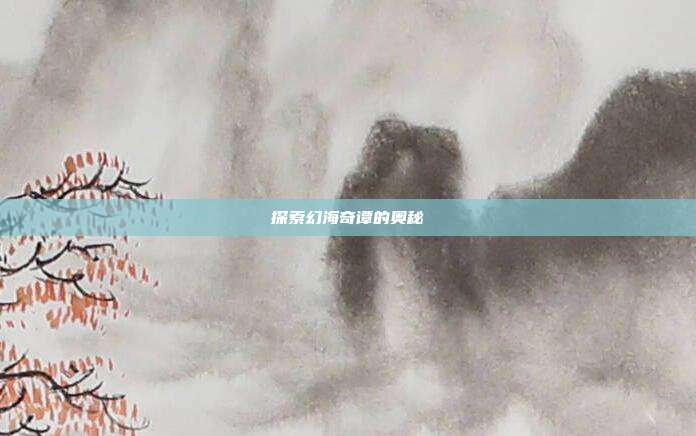 探索幻海奇谭的奥秘