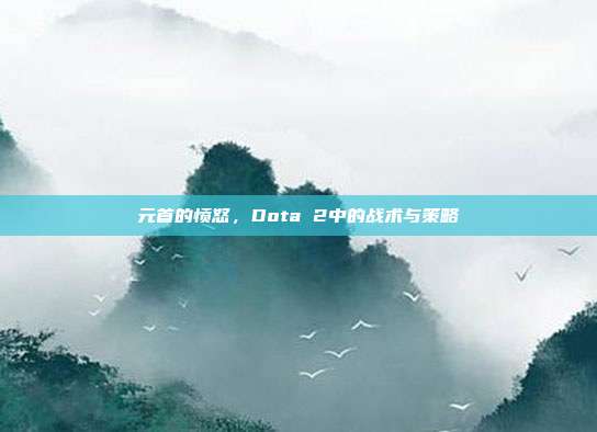 元首的愤怒，Dota 2中的战术与策略