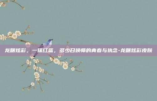 龙瞎炫彩,一抹红蓝,多少召唤师的青春与执念-龙瞎炫彩皮肤
