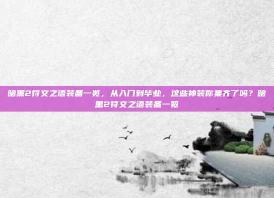 暗黑2符文之语装备一览，从入门到毕业，这些神装你集齐了吗？暗黑2符文之语装备一览