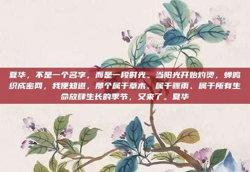 夏华，不是一个名字，而是一段时光。当阳光开始灼烫，蝉鸣织成密网，我便知道，那个属于草木、属于骤雨、属于所有生命放肆生长的季节，又来了。夏华