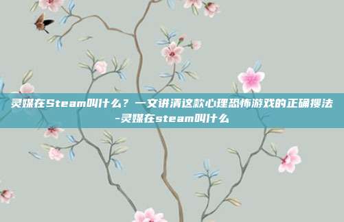 灵媒在Steam叫什么?一文讲清这款心理恐怖游戏的正确搜法-灵媒在steam叫什么