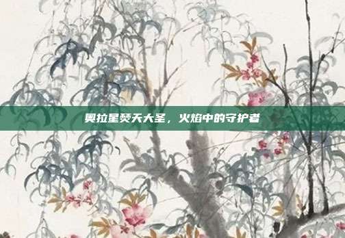 奥拉星焚天大圣,火焰中的守护者