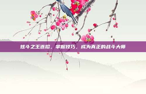 炫斗之王连招,掌握技巧,成为真正的战斗大师