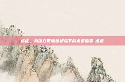 虚症,身体在低电量状态下的求救信号-虚症