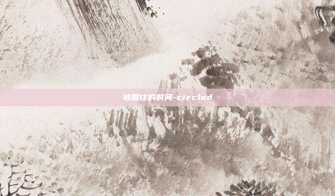 被圈住的时间-circled