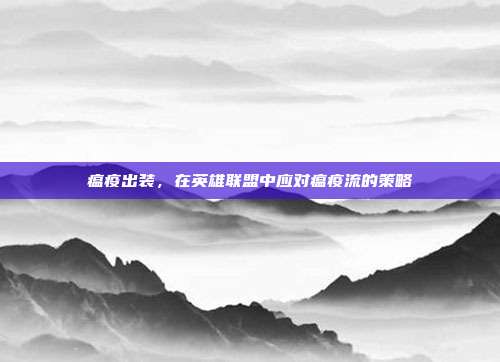 瘟疫出装,在英雄联盟中应对瘟疫流的策略