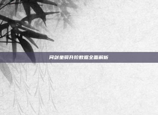 问剑坐骑升阶数据全面解析