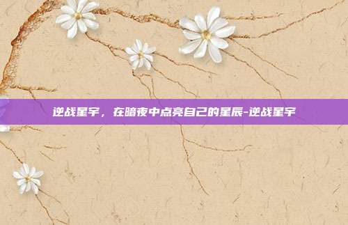 逆战星宇,在暗夜中点亮自己的星辰-逆战星宇
