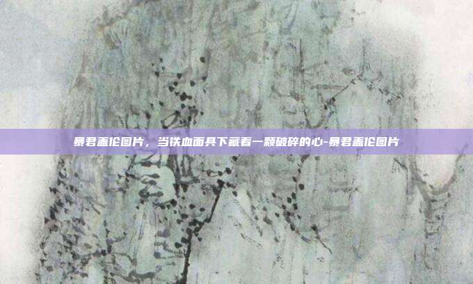 暴君盖伦图片，当铁血面具下藏着一颗破碎的心-暴君盖伦图片