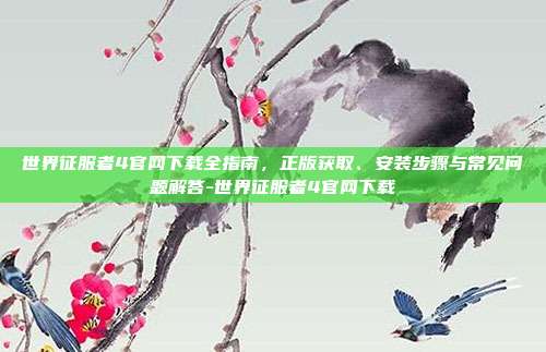 世界征服者4官网下载全指南,正版获取、安装步骤与常见问题解答-世界征服者4官网下载