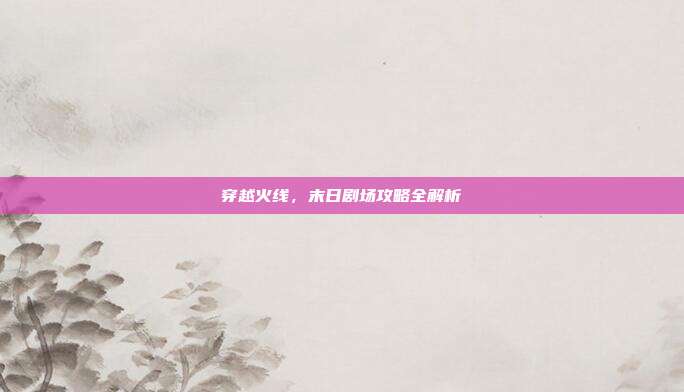 穿越火线,末日剧场攻略全解析