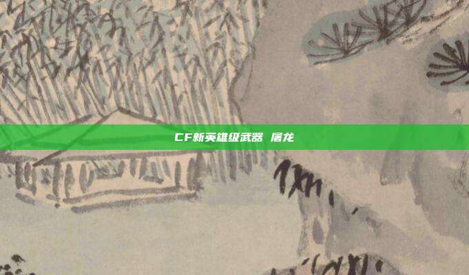 CF新英雄级武器 屠龙