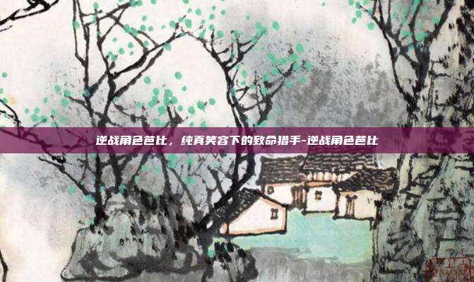 逆战角色芭比，纯真笑容下的致命猎手-逆战角色芭比