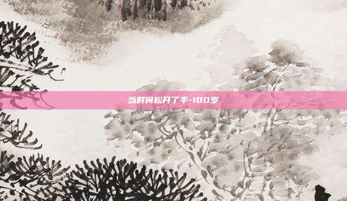 当时间松开了手-100岁