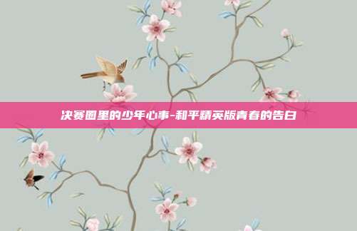 决赛圈里的少年心事-和平精英版青春的告白