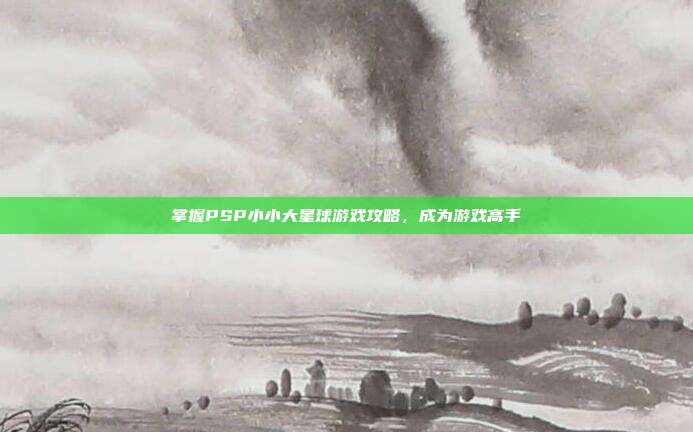 掌握PSP小小大星球游戏攻略，成为游戏高手