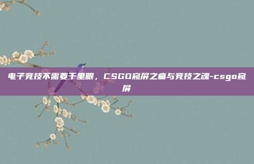 电子竞技不需要千里眼,CSGO窥屏之痛与竞技之魂-csgo窥屏