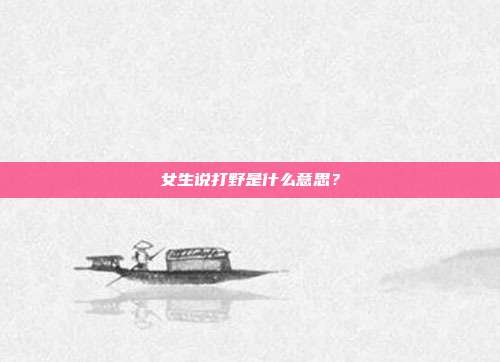 女生说打野是什么意思?