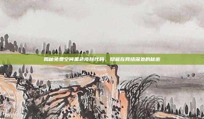 揭秘免费空间黑色皮肤代码,隐藏在网络深处的秘密