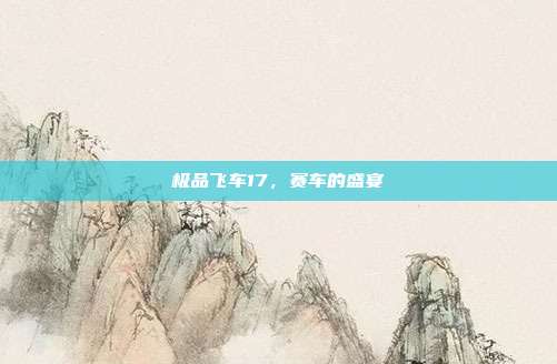 极品飞车17,赛车的盛宴