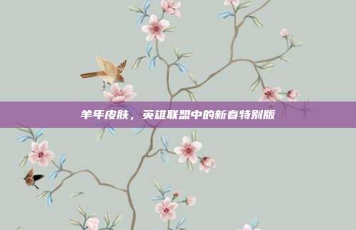 羊年皮肤,英雄联盟中的新春特别版