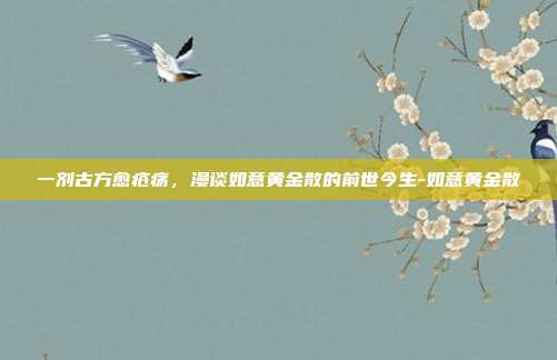 一剂古方愈疮疡，漫谈如意黄金散的前世今生-如意黄金散