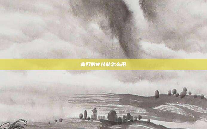 寡妇的W技能怎么用