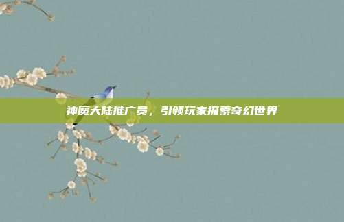 神魔大陆推广员,引领玩家探索奇幻世界