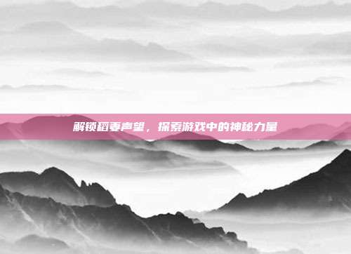 解锁稻妻声望,探索游戏中的神秘力量