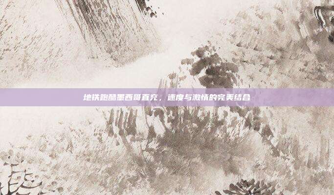 地铁跑酷墨西哥直充,速度与激情的完美结合