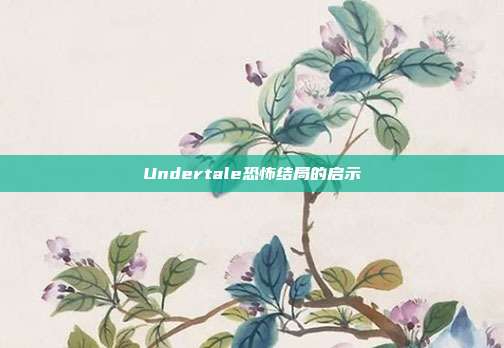 Undertale恐怖结局的启示