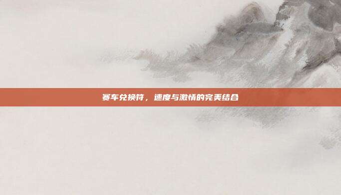 赛车兑换符，速度与激情的完美结合