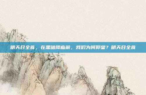 明天日全食,在黑暗降临前,我们为何仰望?明天日全食
