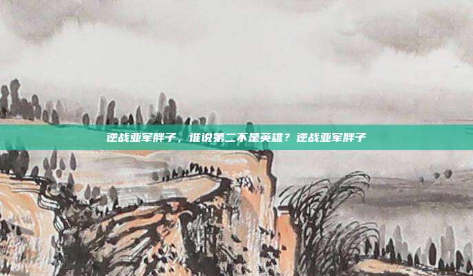 逆战亚军胖子,谁说第二不是英雄?逆战亚军胖子