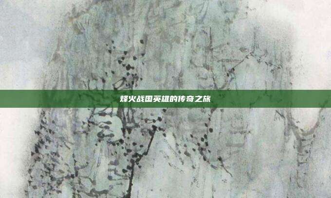 烽火战国英雄的传奇之旅