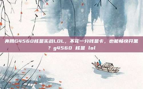 奔腾G4560核显实战LOL，不花一分钱显卡，也能畅快开黑？g4560 核显 lol