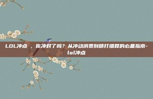 LOL冲点劵，你冲对了吗？从冲动消费到精打细算的必备指南-lol冲点劵