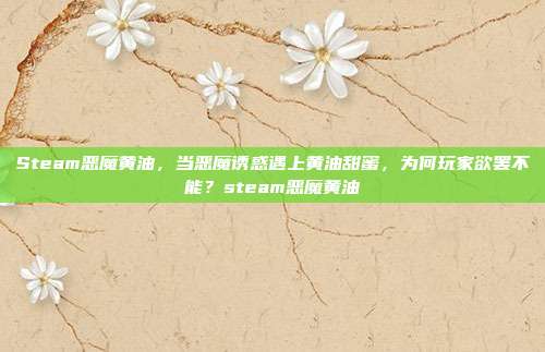 Steam恶魔黄油，当恶魔诱惑遇上黄油甜蜜，为何玩家欲罢不能？steam恶魔黄油