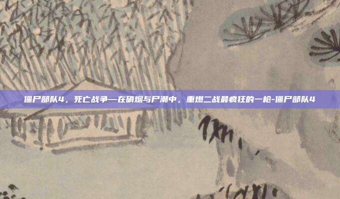 僵尸部队4，死亡战争—在硝烟与尸潮中，重燃二战最疯狂的一枪-僵尸部队4